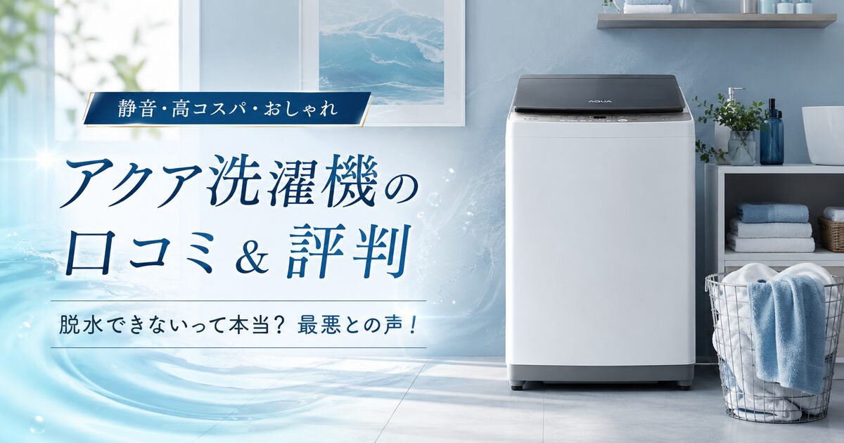 アクア洗濯機の口コミ＆評判｜脱水できないって本当？最悪との声！