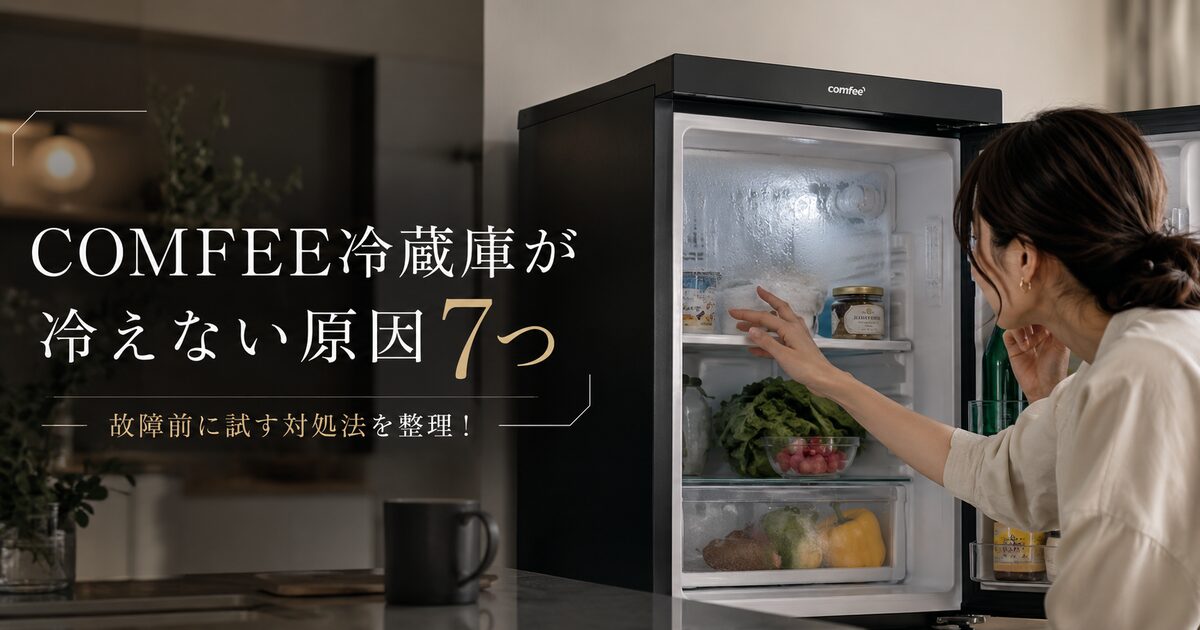 COMFEE冷蔵庫が冷えない原因7つ｜故障前に試す対処法を整理！