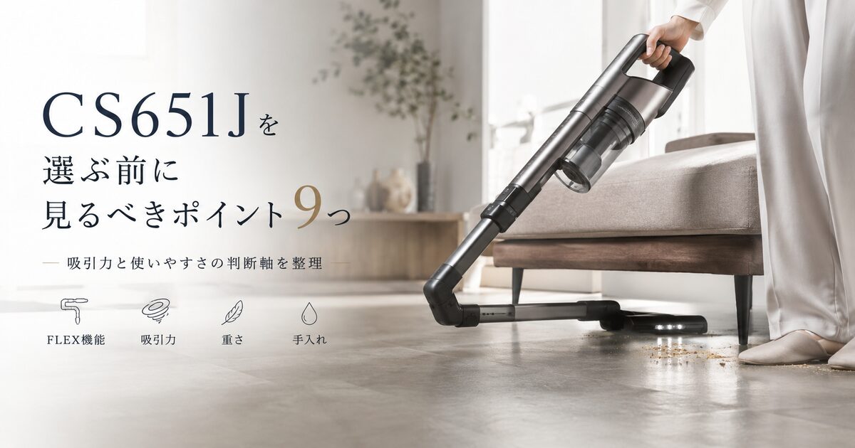 CS651Jを選ぶ前に見るべきポイント9つ｜吸引力と使いやすさの判断軸が整理できる！