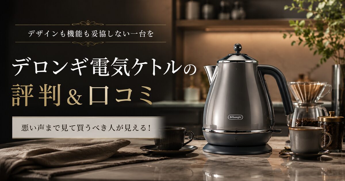 デロンギ電気ケトルの評判＆口コミ｜悪い声まで見て買うべき人が見える！
