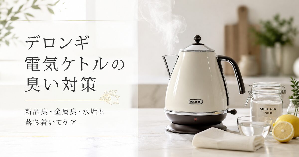 デロンギ電気ケトルの臭いは原因別に対処できる7項目｜新品臭から水垢まで落ち着いて減らそう！