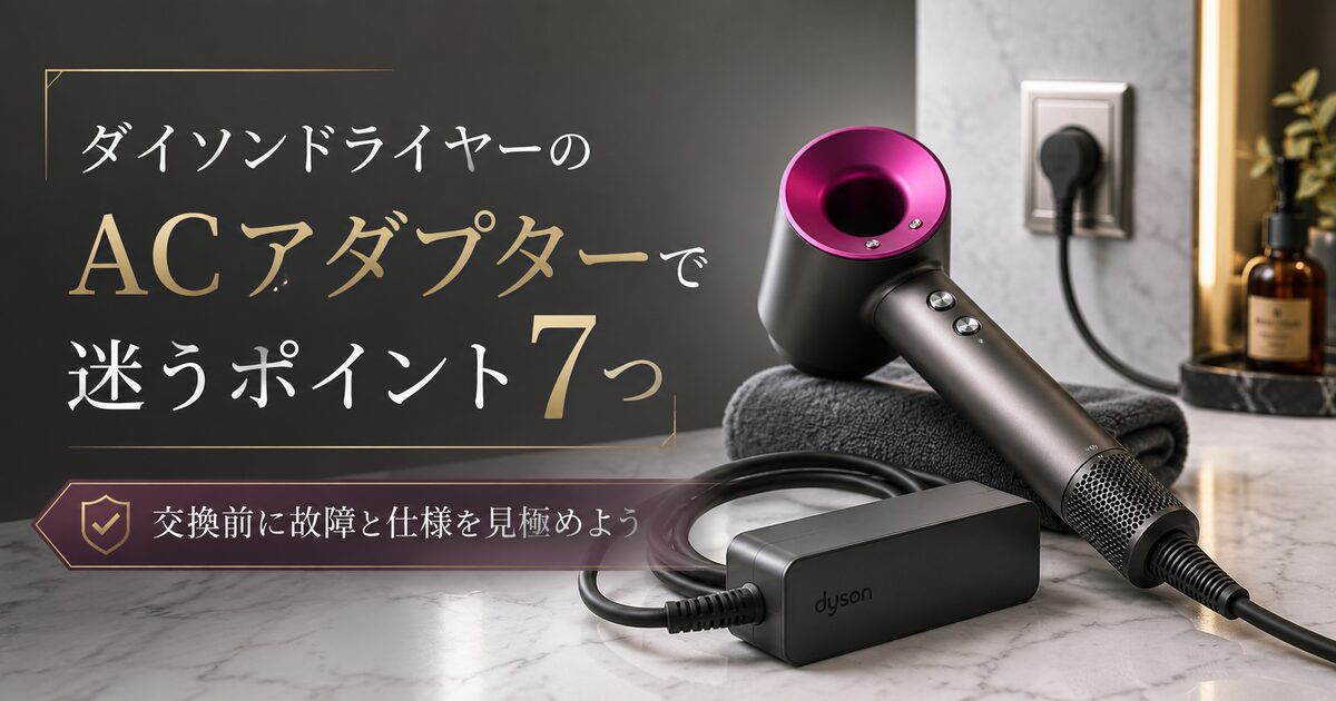 ダイソンドライヤーのACアダプターで迷うポイント7つ｜交換前に故障と仕様を見極めよう！