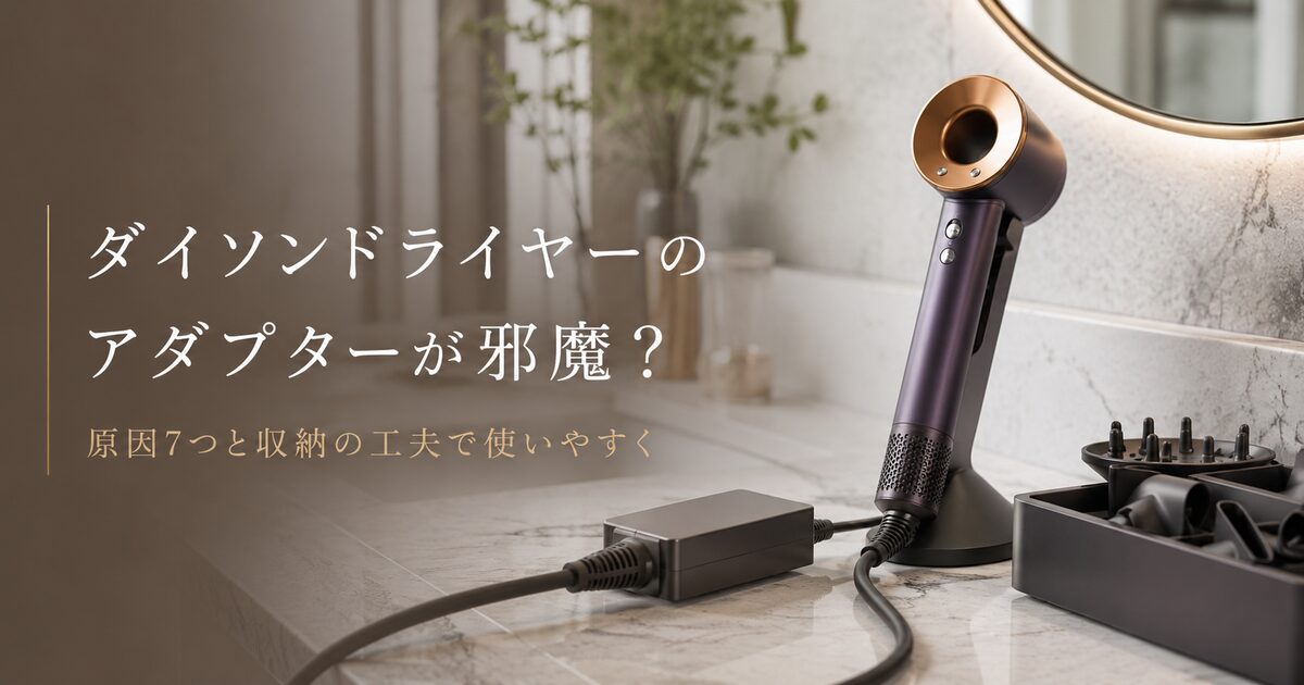 ダイソンドライヤーのアダプターが邪魔に感じる原因7つ｜収納と使い方で不便を減らそう！