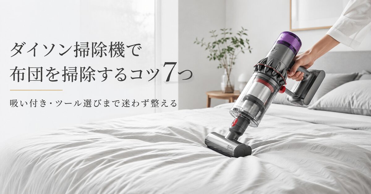 ダイソン掃除機で布団を掃除するコツ7つ｜吸い付きやツール選びまで迷わず整える！