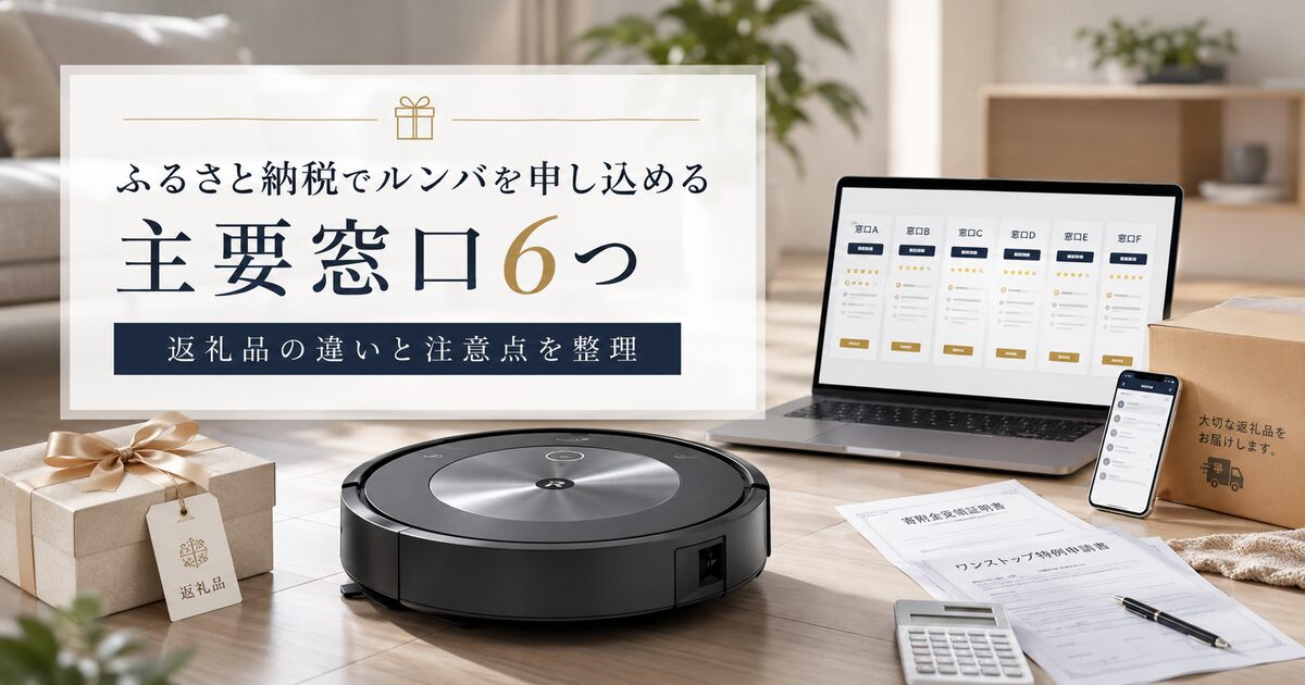ふるさと納税でルンバを申し込める主要窓口6つ｜返礼品の違いと注意点まで整理しよう！