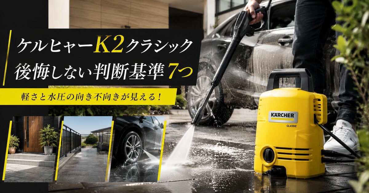 ケルヒャーK2クラシックで後悔しない判断基準7つ｜軽さと水圧の向き不向きが見える！