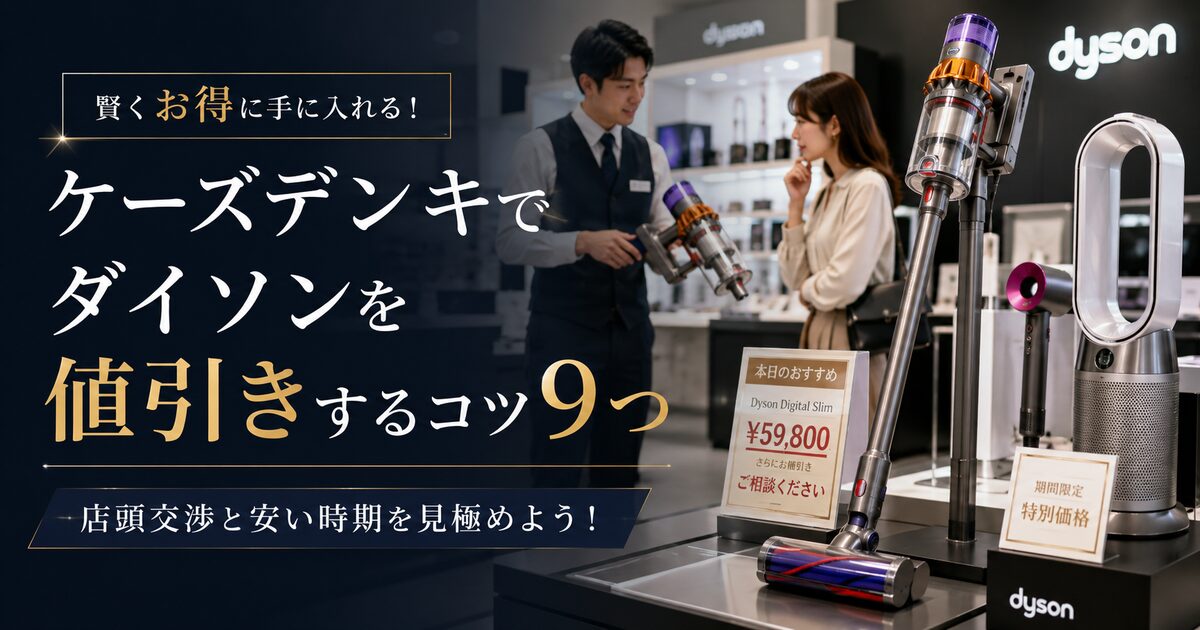 ケーズデンキでダイソンを値引きするコツ9つ｜店頭交渉と安い時期を見極めよう！