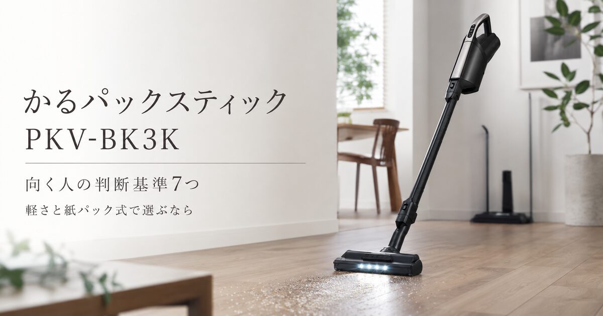 かるパックスティックPKV-BK3Kが向く人の判断基準7つ｜軽さと紙パック式で選ぶなら納得しやすい！