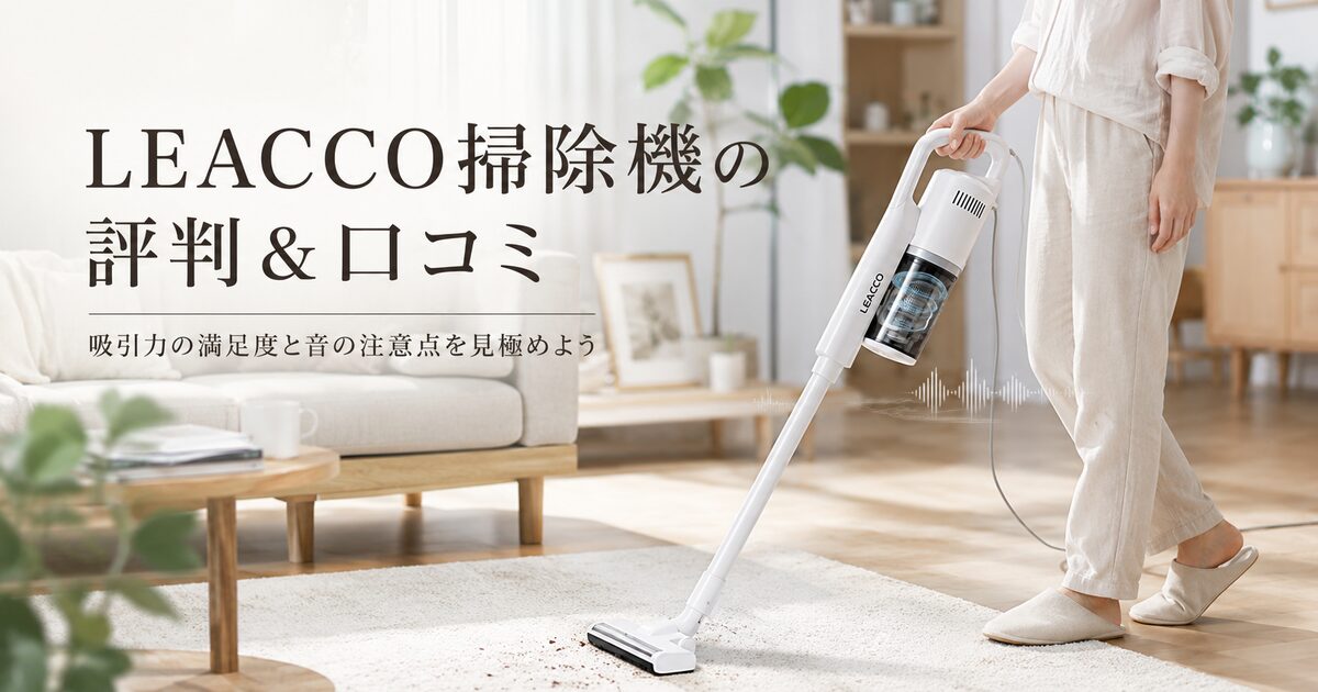LEACCO掃除機の評判＆口コミ｜吸引力の満足度と音の注意点を見極めよう！