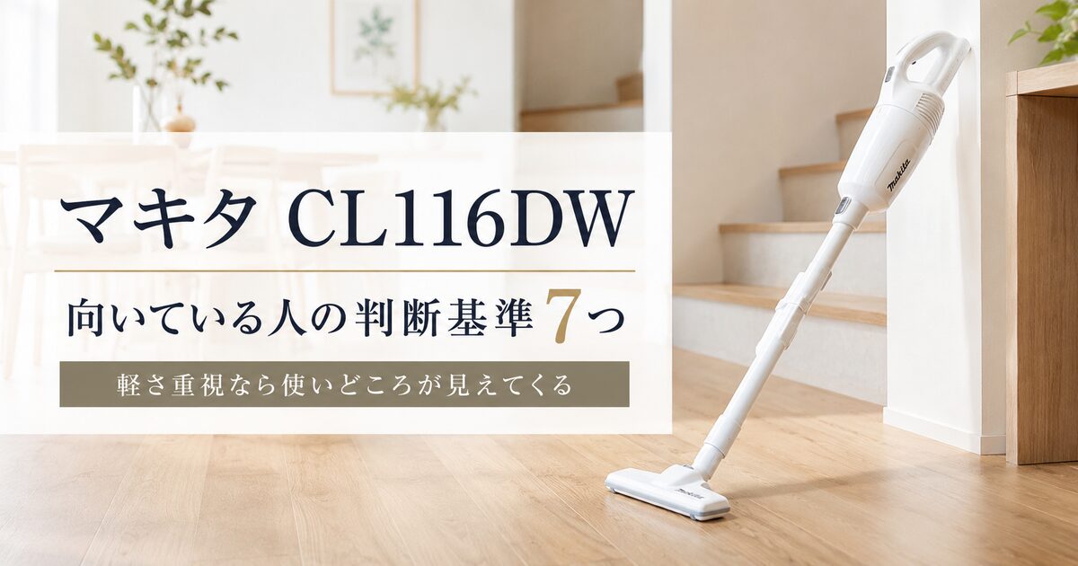 マキタ CL116DWが向いている人の判断基準7つ｜軽さ重視なら使いどころが見えてくる！