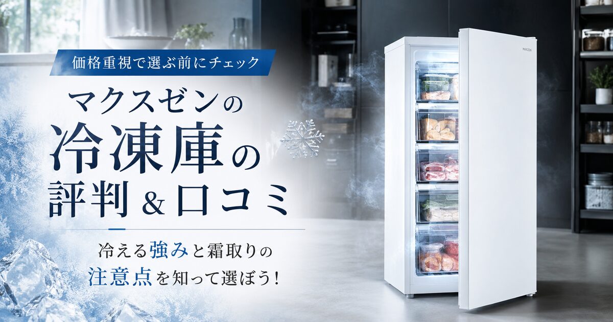 マクスゼンの冷凍庫の評判＆口コミ｜冷える強みと霜取りの注意点を知って選ぼう！