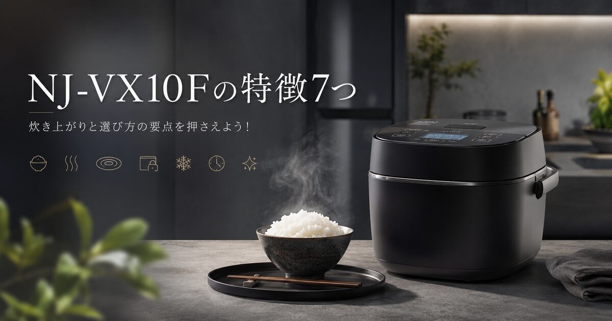NJ-VX10Fの特徴7つ｜炊き上がりと選び方の要点を押さえよう！