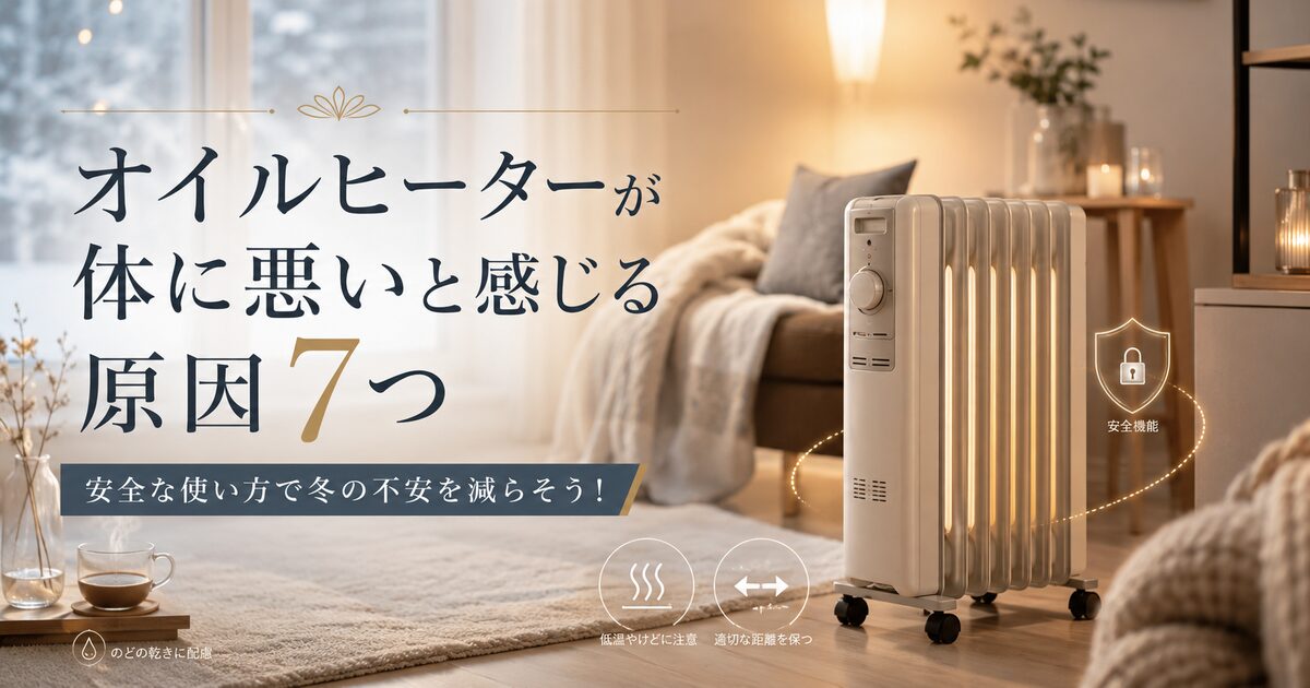 オイルヒーターが体に悪いと感じる原因7つ｜安全な使い方で冬の不安を減らそう！