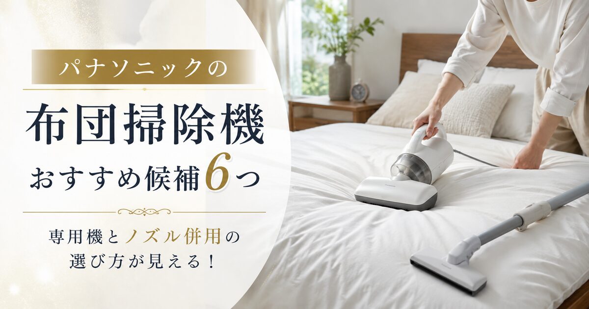 パナソニックの布団掃除機のおすすめ候補6つ｜専用機とノズル併用の選び方が見える！