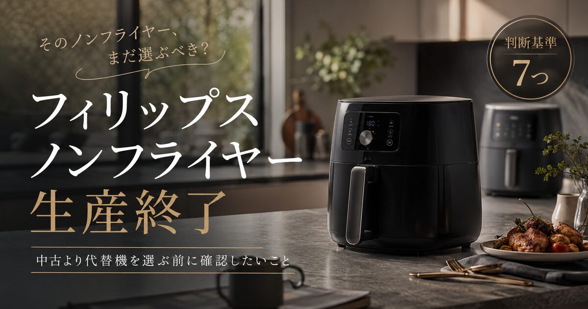 フィリップスノンフライヤーの生産終了で見るべき判断基準7つ｜中古より代替機を選ぶ前に確認したいこと！