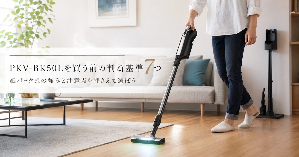 PKV-BK50Lを買う前の判断基準7つ｜紙パック式の強みと注意点を押さえて選ぼう！