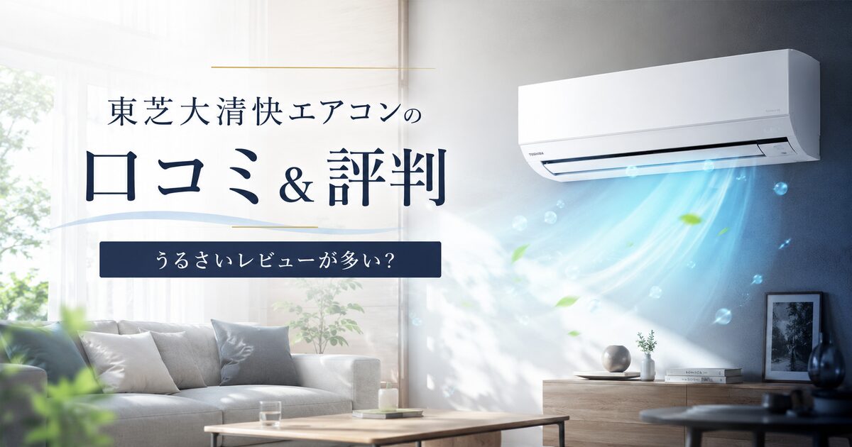 東芝大清快エアコンの口コミ＆評判｜うるさいレビューが多い？