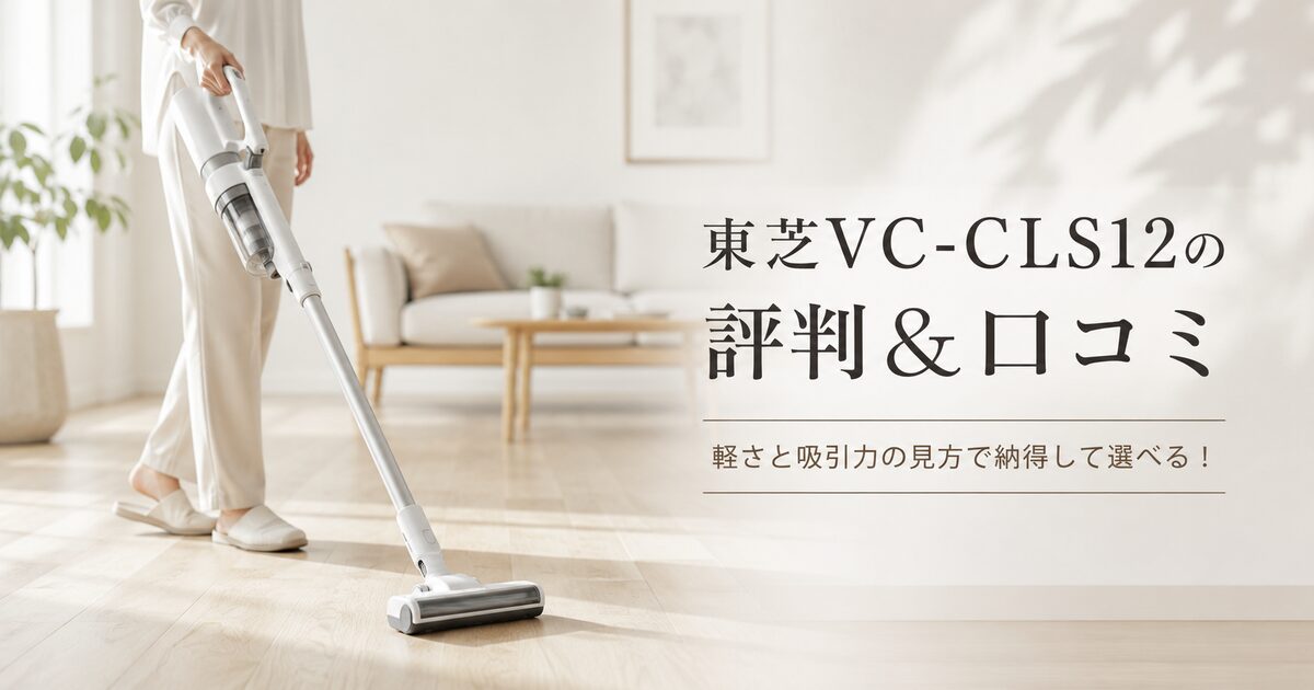 東芝VC-CLS12の評判＆口コミ｜軽さと吸引力の見方で納得して選べる！