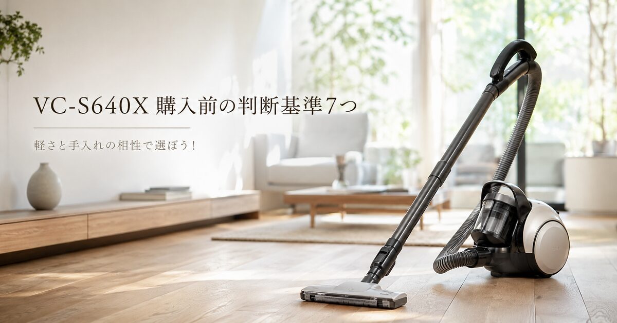 VC-S640Xの購入前に見る判断基準7つ｜軽さと手入れの相性で選ぼう！