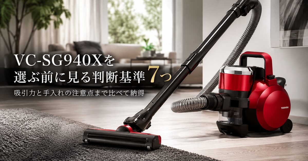 VC-SG940Xを選ぶ前に見る判断基準7つ｜吸引力と手入れの注意点まで比べて納得できる！